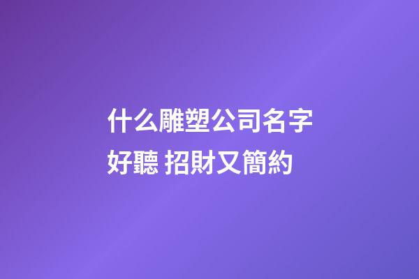 什么雕塑公司名字好聽 招財又簡約-第1張-公司起名-玄機派